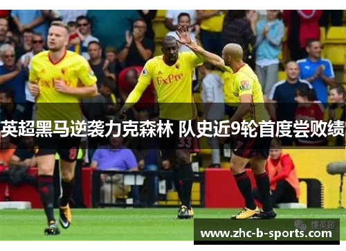 英超黑马逆袭力克森林 队史近9轮首度尝败绩