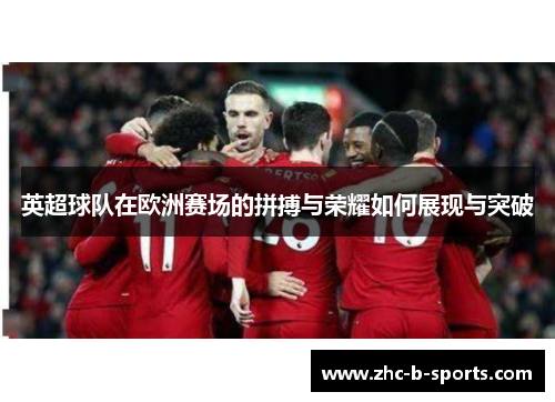 英超球队在欧洲赛场的拼搏与荣耀如何展现与突破
