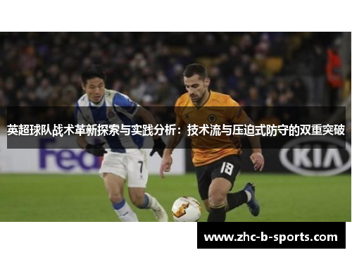 英超球队战术革新探索与实践分析：技术流与压迫式防守的双重突破