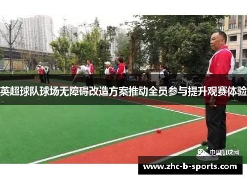 英超球队球场无障碍改造方案推动全员参与提升观赛体验