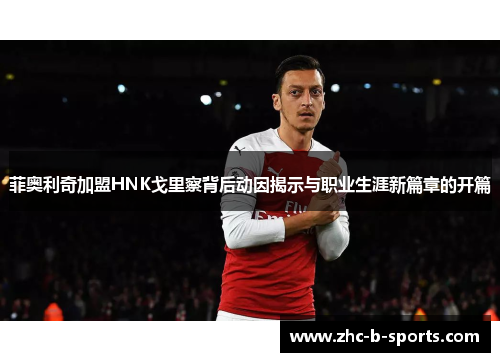 菲奥利奇加盟HNK戈里察背后动因揭示与职业生涯新篇章的开篇
