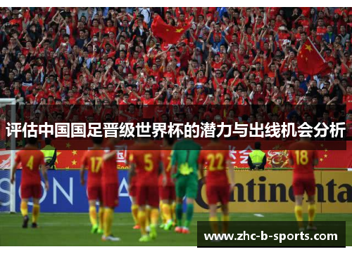 评估中国国足晋级世界杯的潜力与出线机会分析