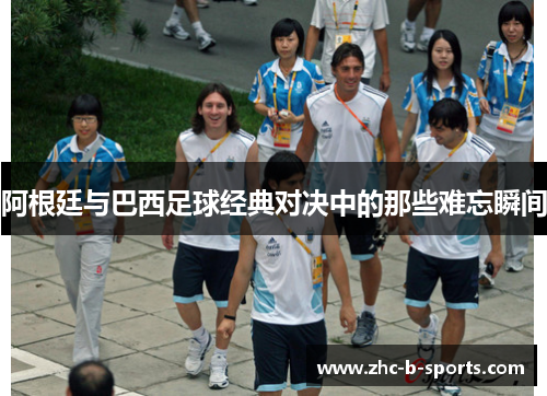 阿根廷与巴西足球经典对决中的那些难忘瞬间
