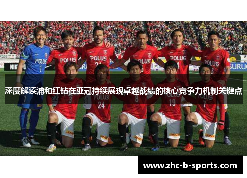 深度解读浦和红钻在亚冠持续展现卓越战绩的核心竞争力机制关键点