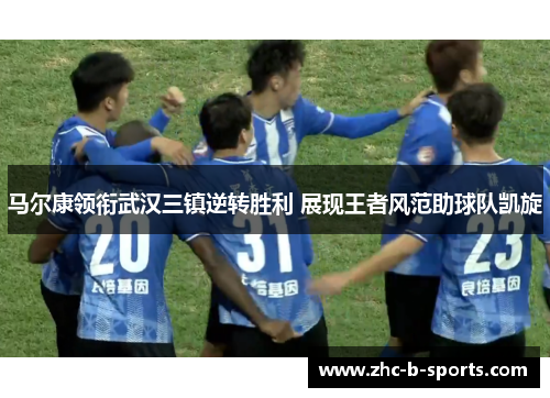 马尔康领衔武汉三镇逆转胜利 展现王者风范助球队凯旋