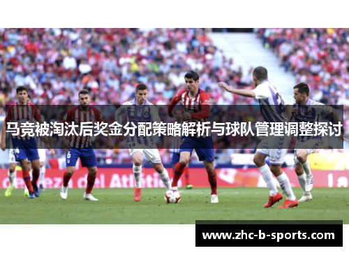 马竞被淘汰后奖金分配策略解析与球队管理调整探讨