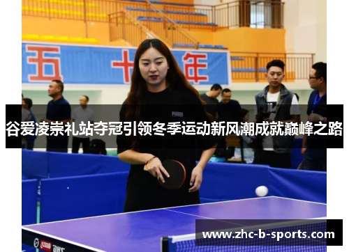 谷爱凌崇礼站夺冠引领冬季运动新风潮成就巅峰之路