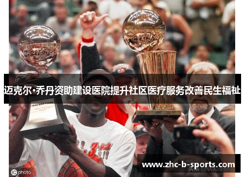 迈克尔·乔丹资助建设医院提升社区医疗服务改善民生福祉