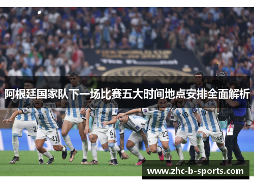 阿根廷国家队下一场比赛五大时间地点安排全面解析