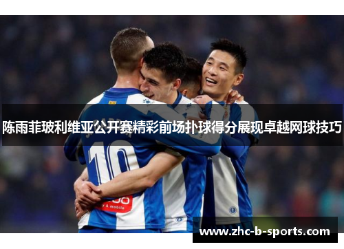 陈雨菲玻利维亚公开赛精彩前场扑球得分展现卓越网球技巧