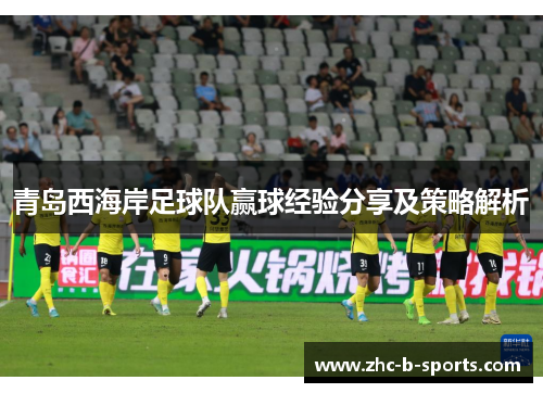 青岛西海岸足球队赢球经验分享及策略解析