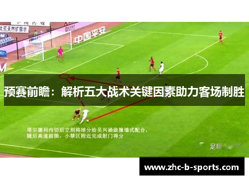 预赛前瞻：解析五大战术关键因素助力客场制胜