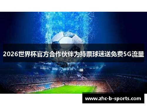 2026世界杯官方合作伙伴为持票球迷送免费5G流量
