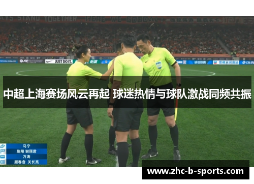 中超上海赛场风云再起 球迷热情与球队激战同频共振