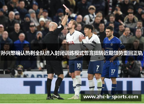 孙兴慜确认热刺全队进入封闭训练模式誓言扭转近期颓势重回正轨